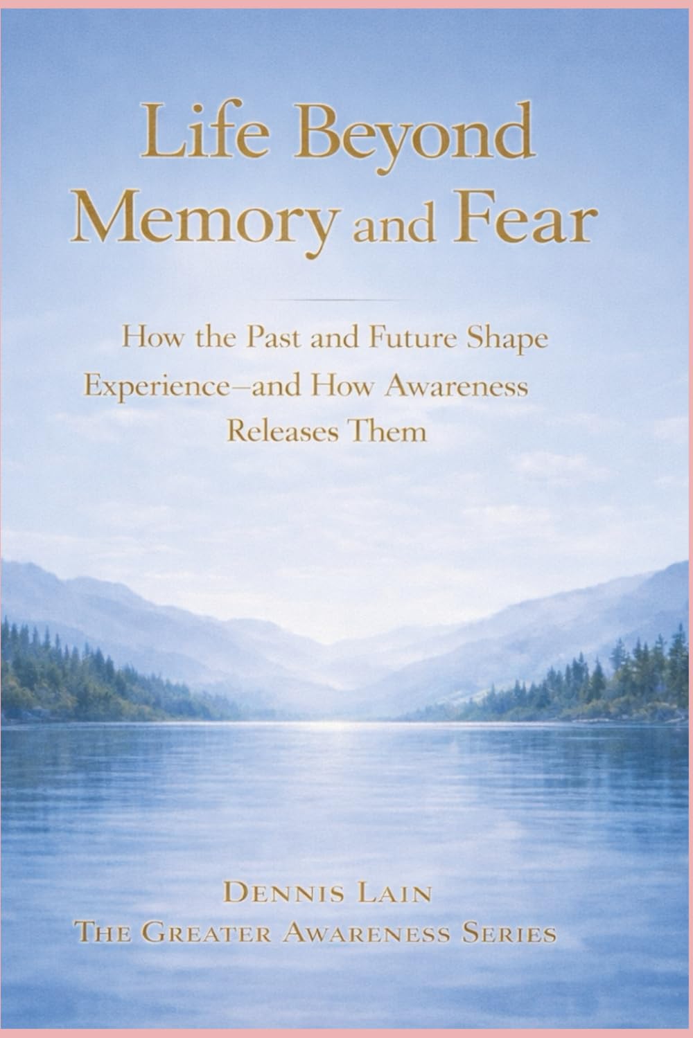 Life Beyond Memory and Fear: Living Consciously in the Present Moment (The Greater Awareness Series)