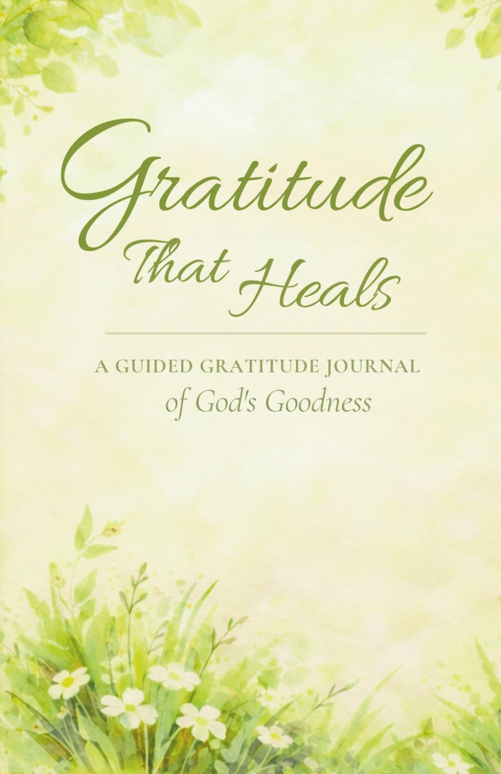 Gratitude That Heals: A Guided Gratitude Journal of God’s Goodness