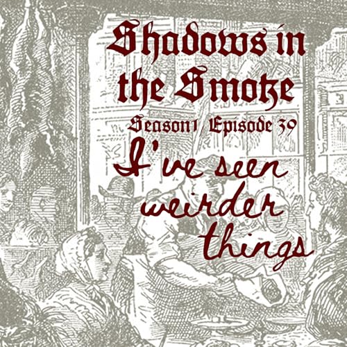 Shadows in the Smoke S1E39 - "I've Seen Weirder Things"