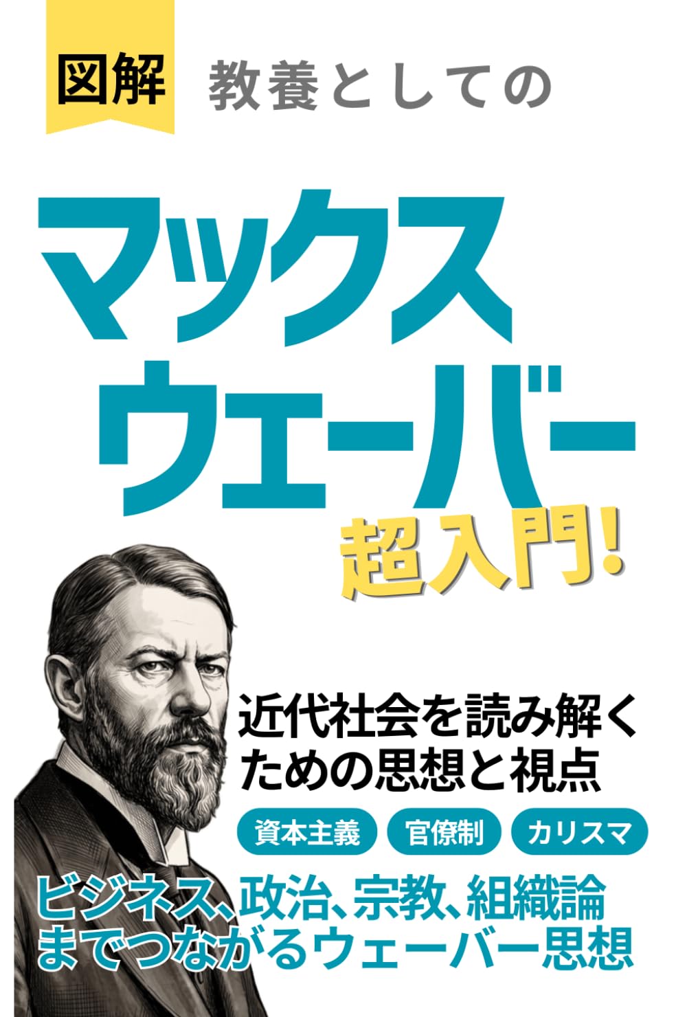 【図解】教養としての「マックス・ウェーバー」超入門 近代社会を読み解くための思想と視点: ビジネス､政治､宗教､組織論までつながるウェーバー思想