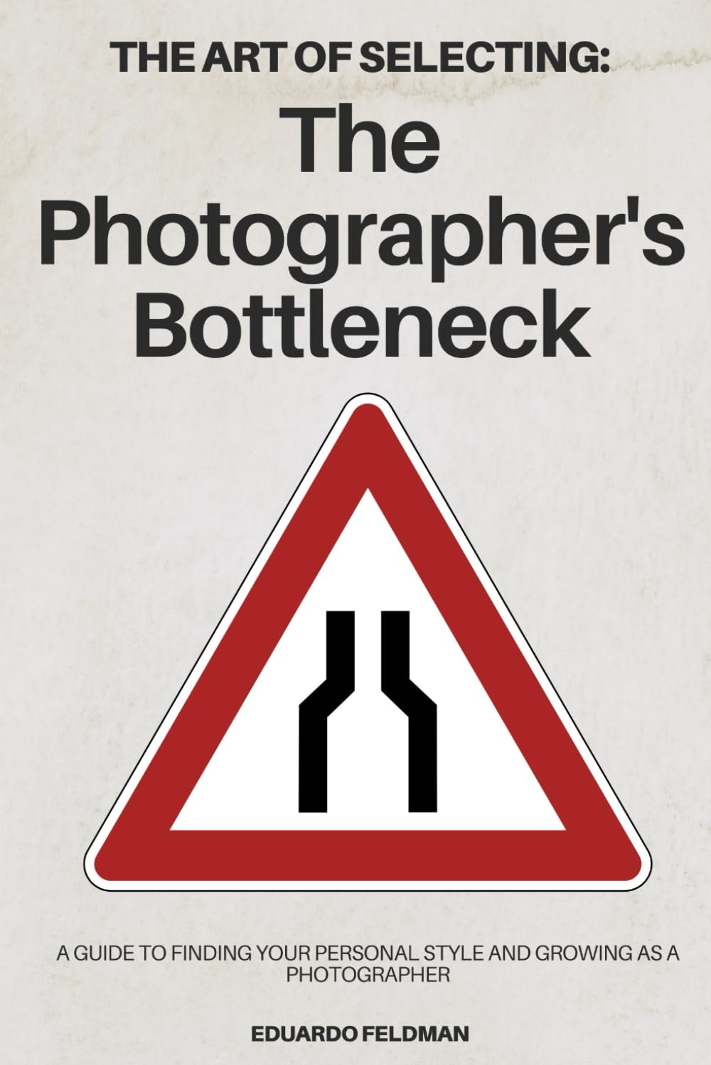 The Art of Selecting: The Photographer's Bottleneck: A Guide to Finding Your Personal Style and Growing as a Photographer