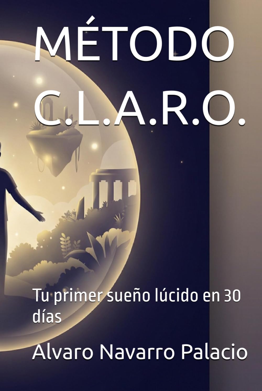 MÉTODO C.L.A.R.O.: Tu primer sueño lúcido en 30 días (Serie C.LA.R.O. — Domina tus sueños, transforma tu mente)