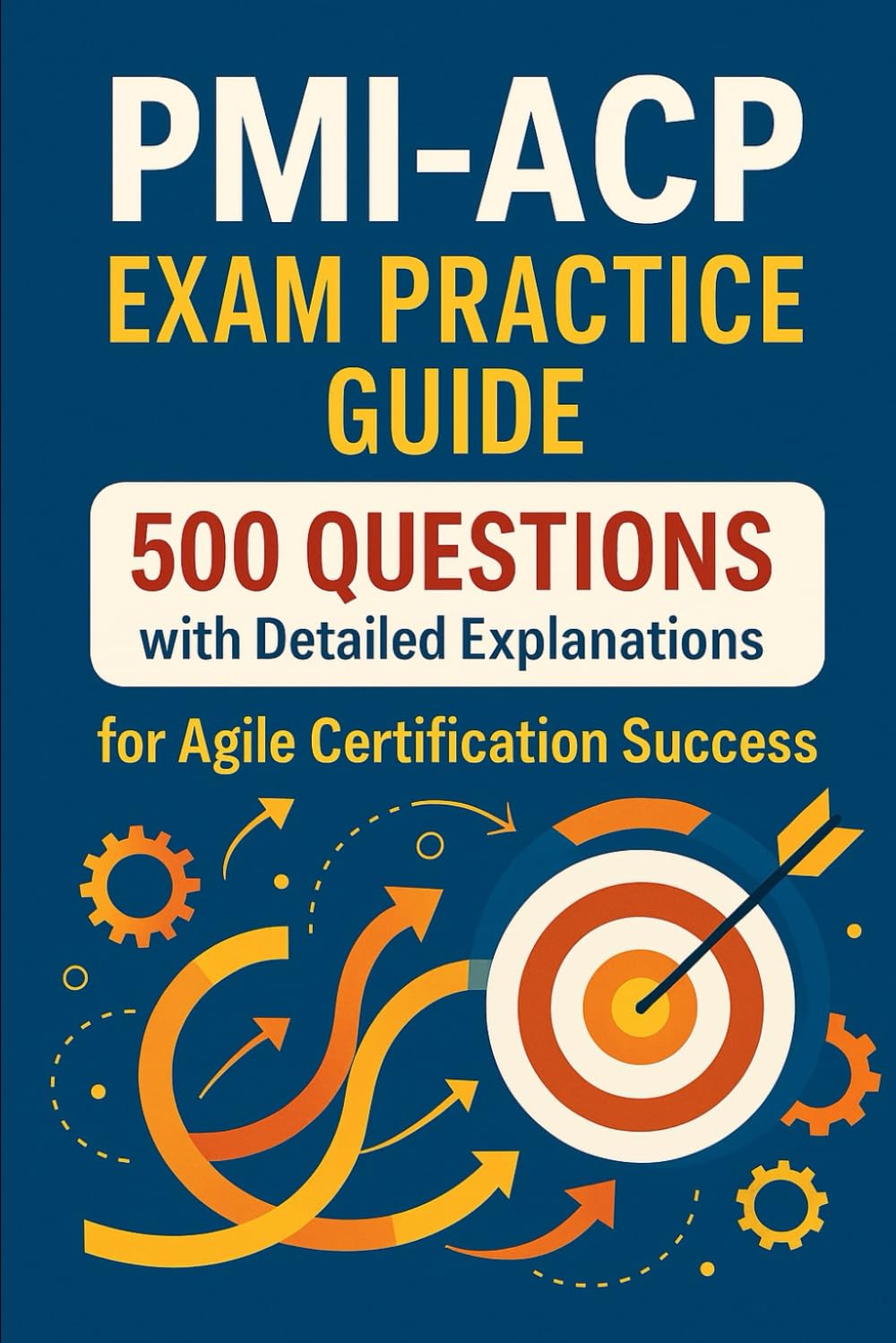 PMI-ACP Exam Practice Guide: 500 Questions with Detailed Explanations for Agile Certification Success