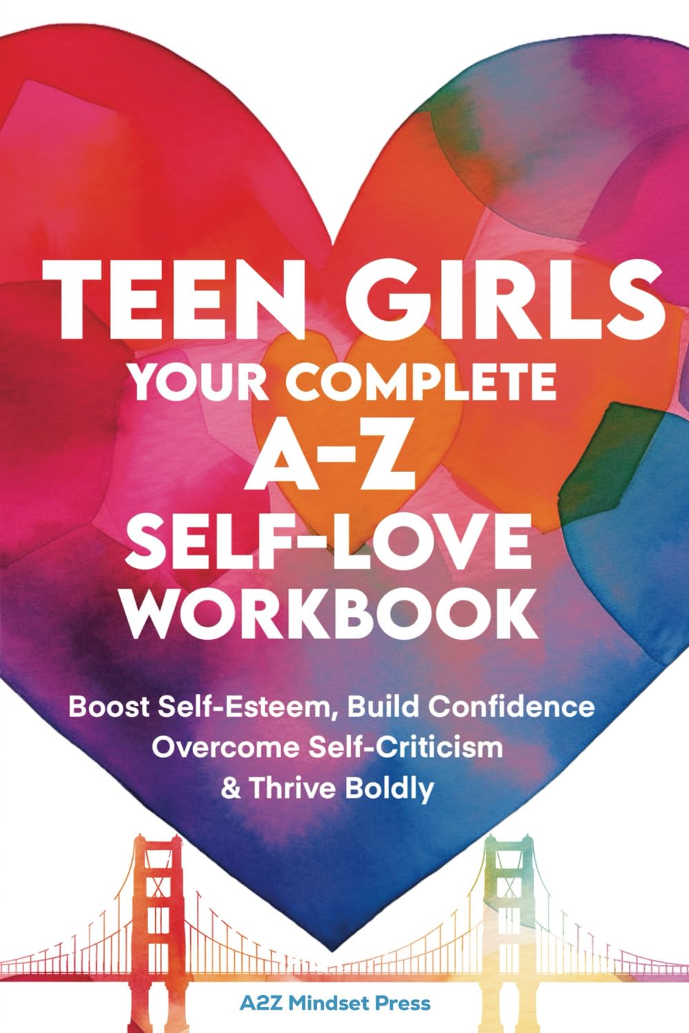 TEEN GIRLS Your Complete A-Z Self-Love Workbook: Boost Self-Esteem, Build Confidence Overcome Self-Criticism & Thrive Boldly