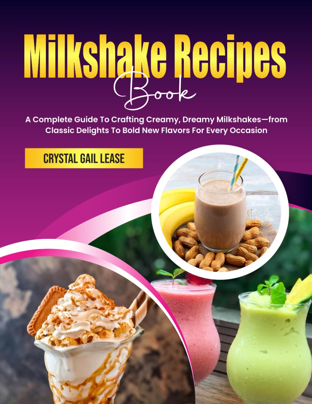 Milkshake Recipes Book: A Complete Guide To Crafting Creamy, Dreamy Milkshakes—from Classic Delights To Bold New Flavors For Every Occasion