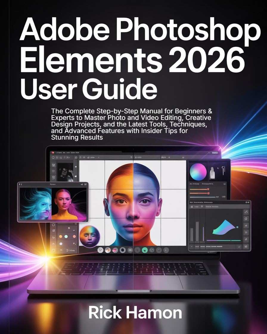 Adobe Photoshop Elements 2026 User Guide: The Complete Step-by-Step Manual for Beginners & Experts to Master Photo and Video Editing, Creative Design Projects, All the Latest Tools, & Techniques