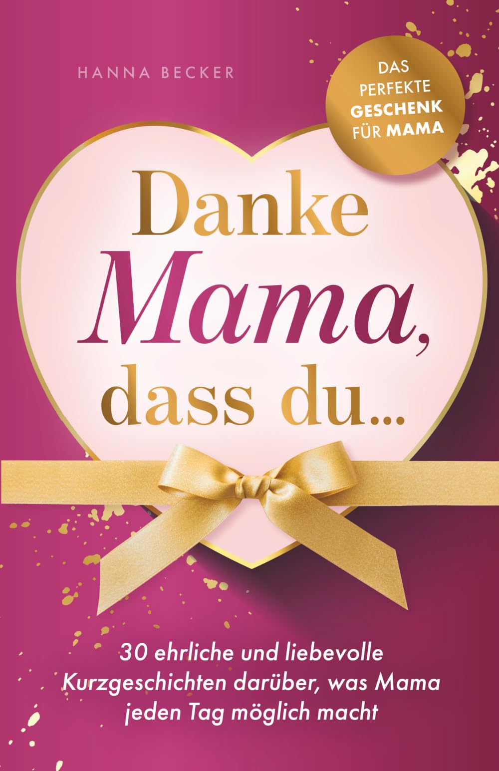 Danke Mama, dass du... 30 ehrliche und liebevolle Kurzgeschichten darüber, was Mama jeden Tag möglich macht: Das perfekte Geschenk für Mama
