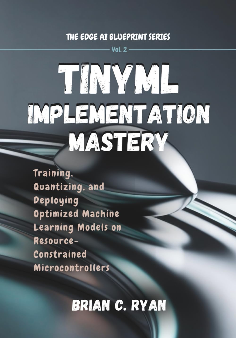 TINYML IMPLEMENTATION MASTERY: Training, Quantizing, and Deploying Optimized Machine Learning Models on Resource-Constrained Microcontrollers (THE EDGE AI BLUEPRINT SERIES)