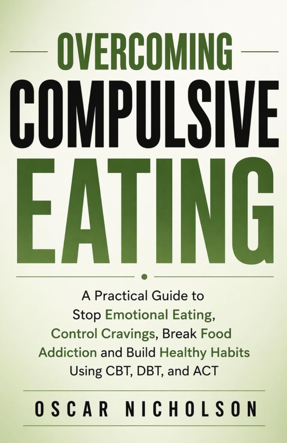 Overcoming Compulsive Eating: A Practical Guide to Stop Emotional Eating, Control Cravings, Break Food Addiction, and Build Healthy Habits Using CBT, DBT, and ACT (The Overcoming Series)