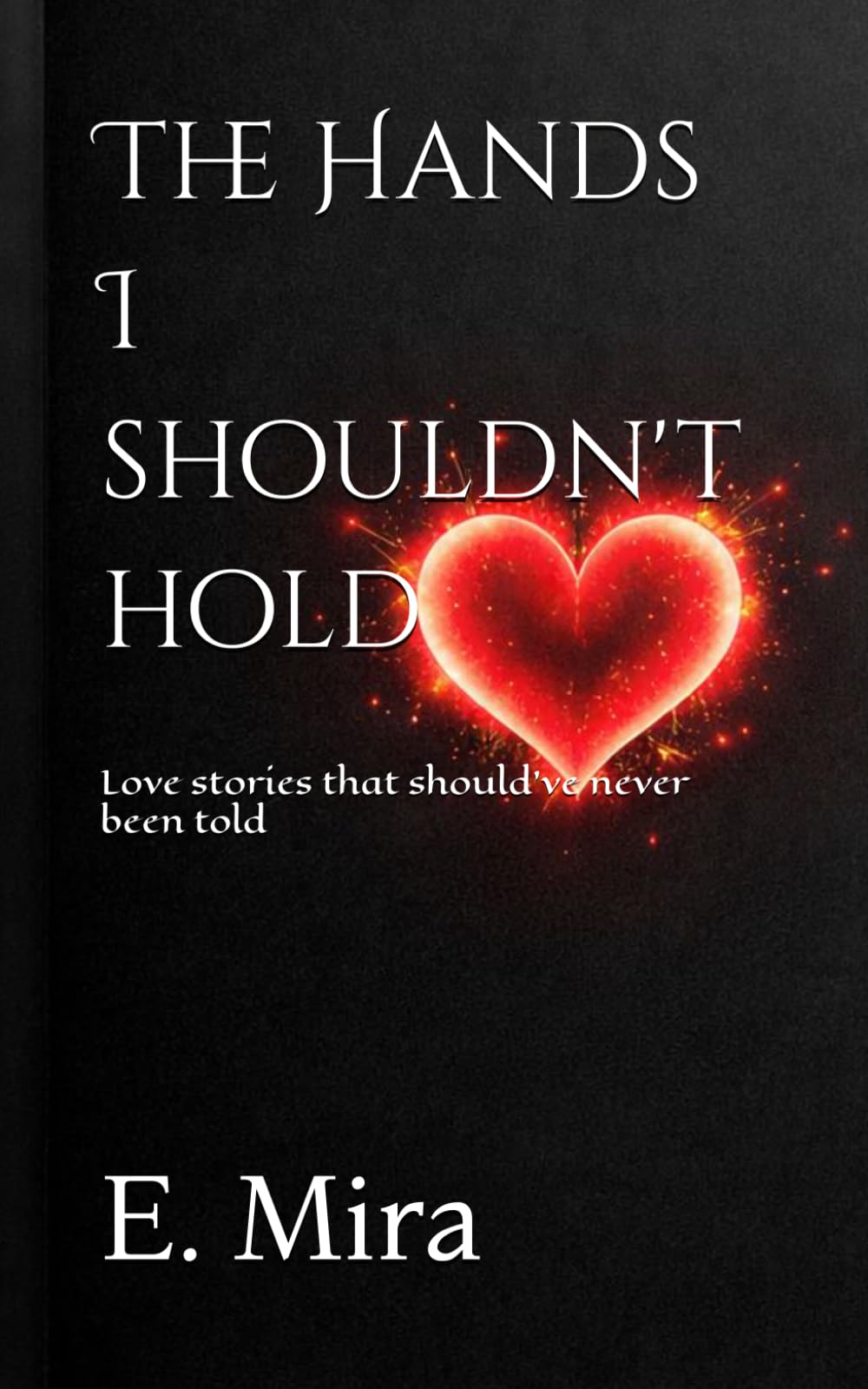 The Hands I shouldn't hold: Love stories that should have never been told