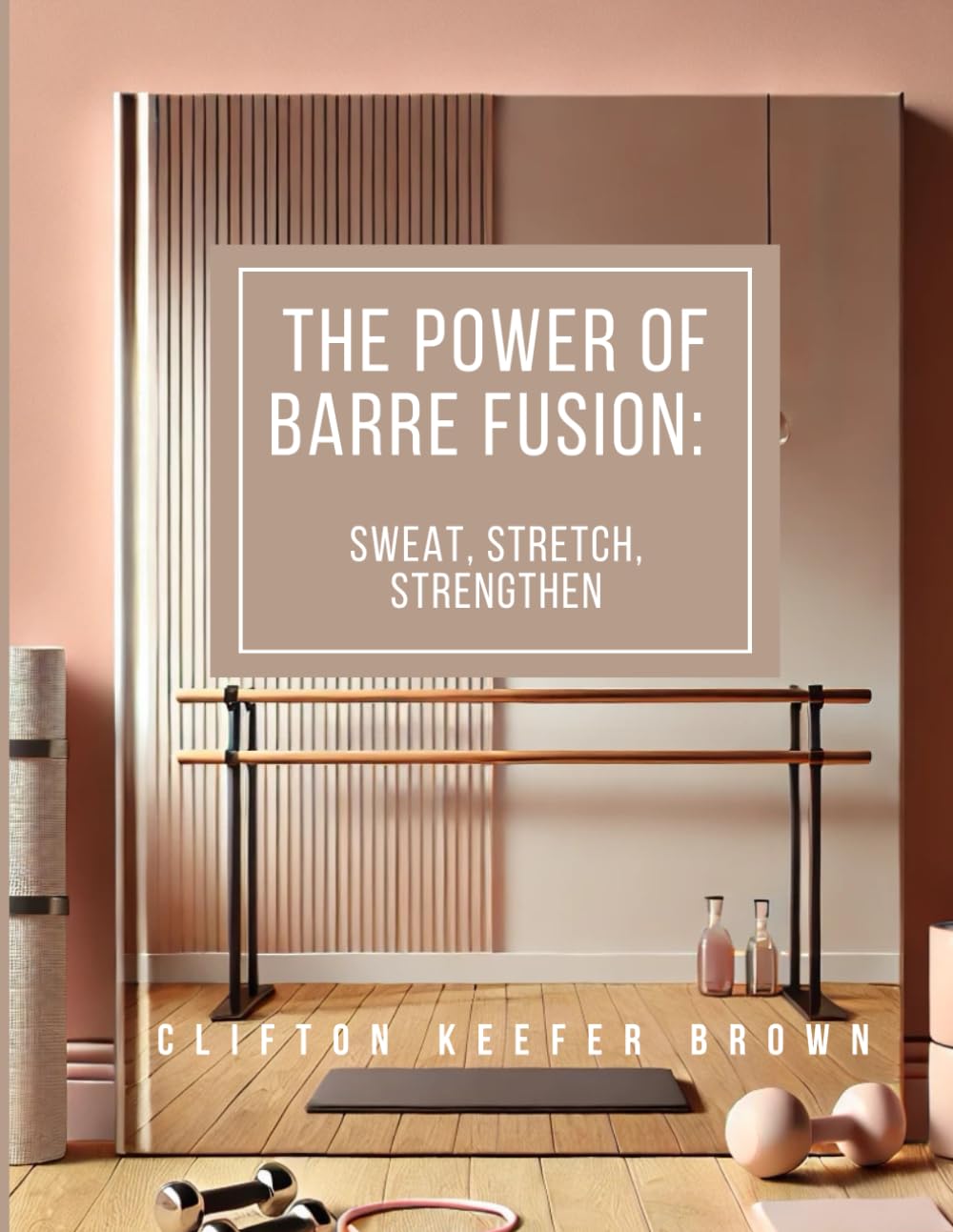 Book title: The Power of Barre Fusion: The Power of Barre Fusion: Strength, Flexibility, and Balance for a Stronger You