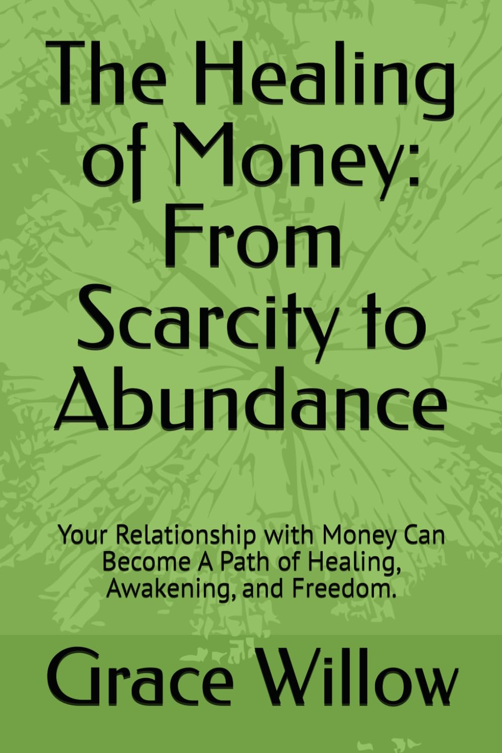 The Healing of Money: From Scarcity to Abundance: Your Relationship with Money Can Become A Path of Healing, Awakening, and Freedom.