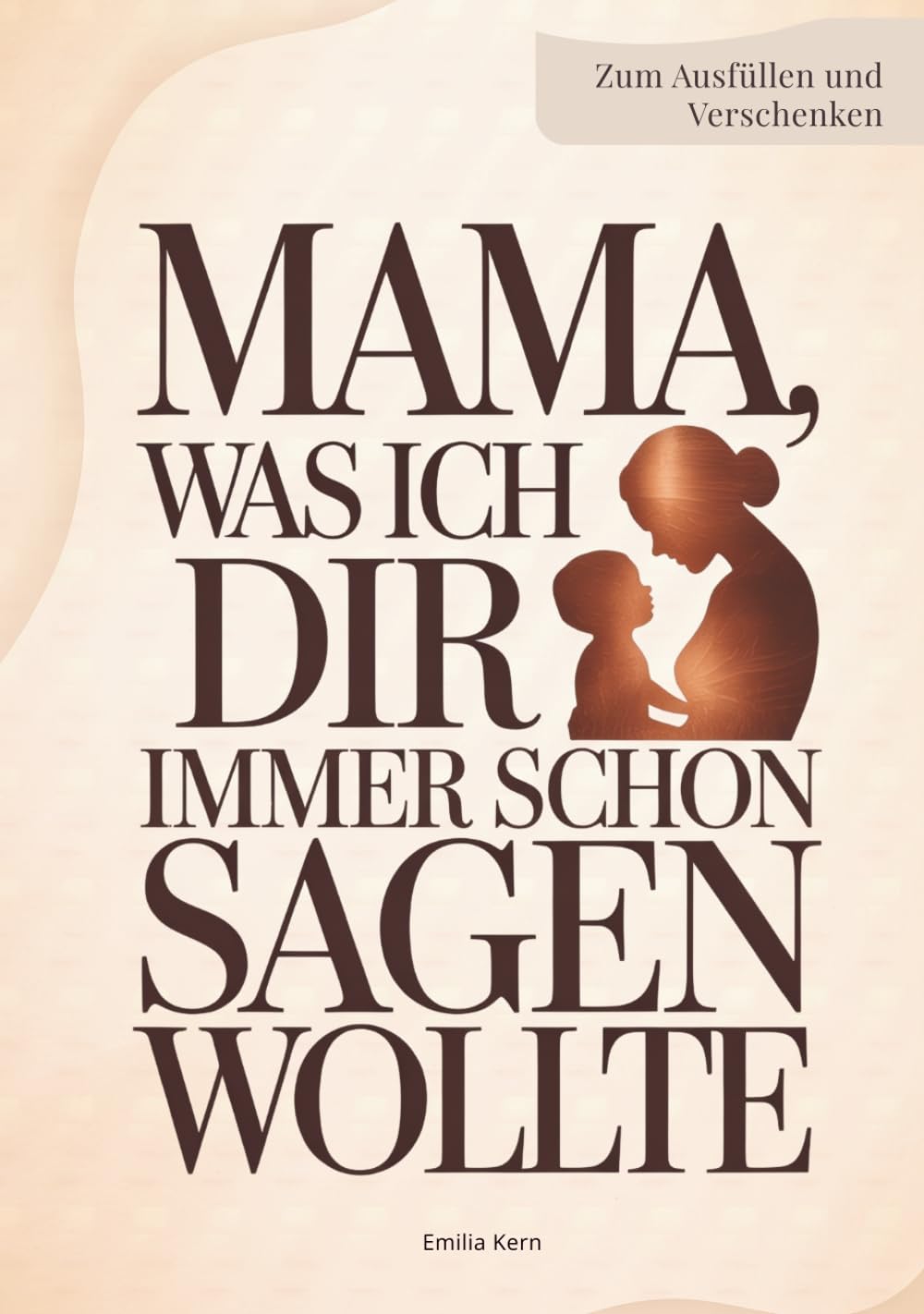 Mama, was ich dir immer schon sagen wollte: Ein persönliches Ausfüllbuch – Geschenk für Mama zum Muttertag, Geburtstag oder um einfach Danke zu sagen