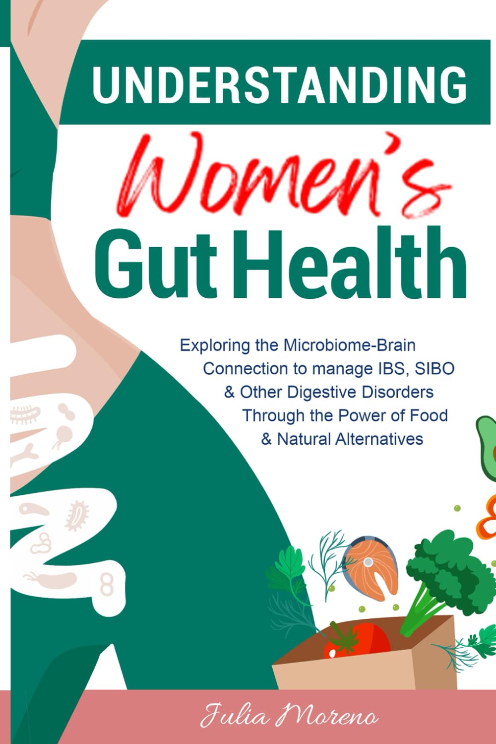 Understanding Women's Gut Health: Exploring the Microbiome-Brain Connection to Manage IBS, SIBO & Other Digestive Disorders Through the Power of Food & Natural Alternatives