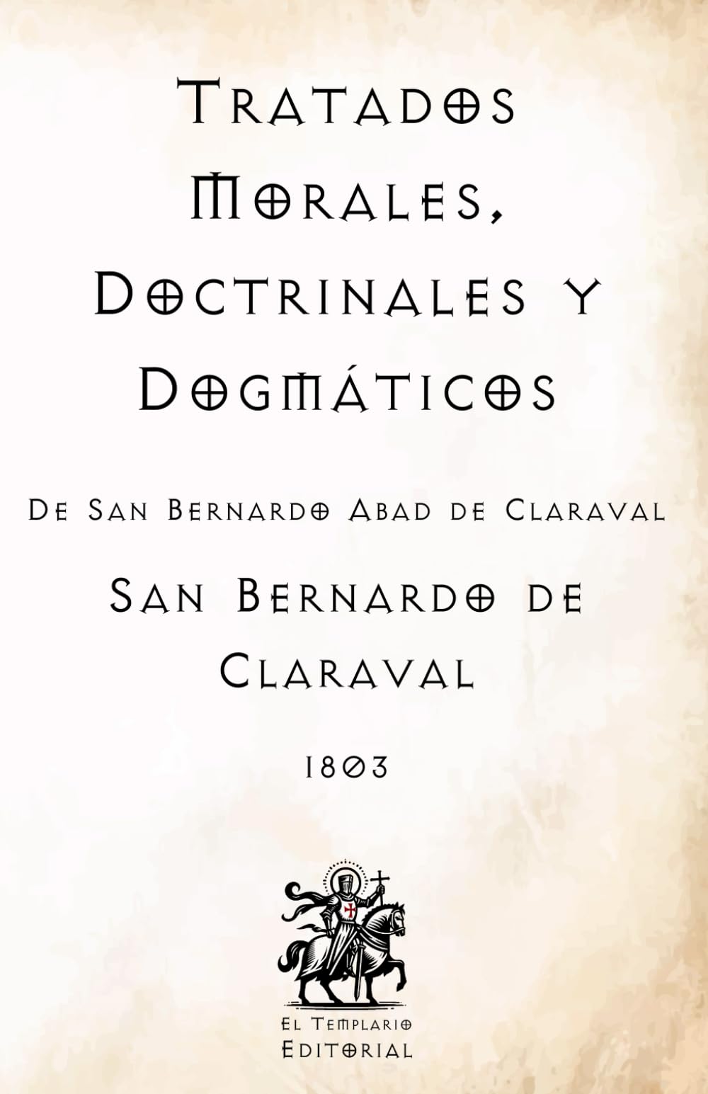 Tratados Morales, Doctrinales y Dogmáticos: De San Bernardo Abad de Claraval (Facsímil de 1803) (Clásicos Católicos de El Templario Editorial)