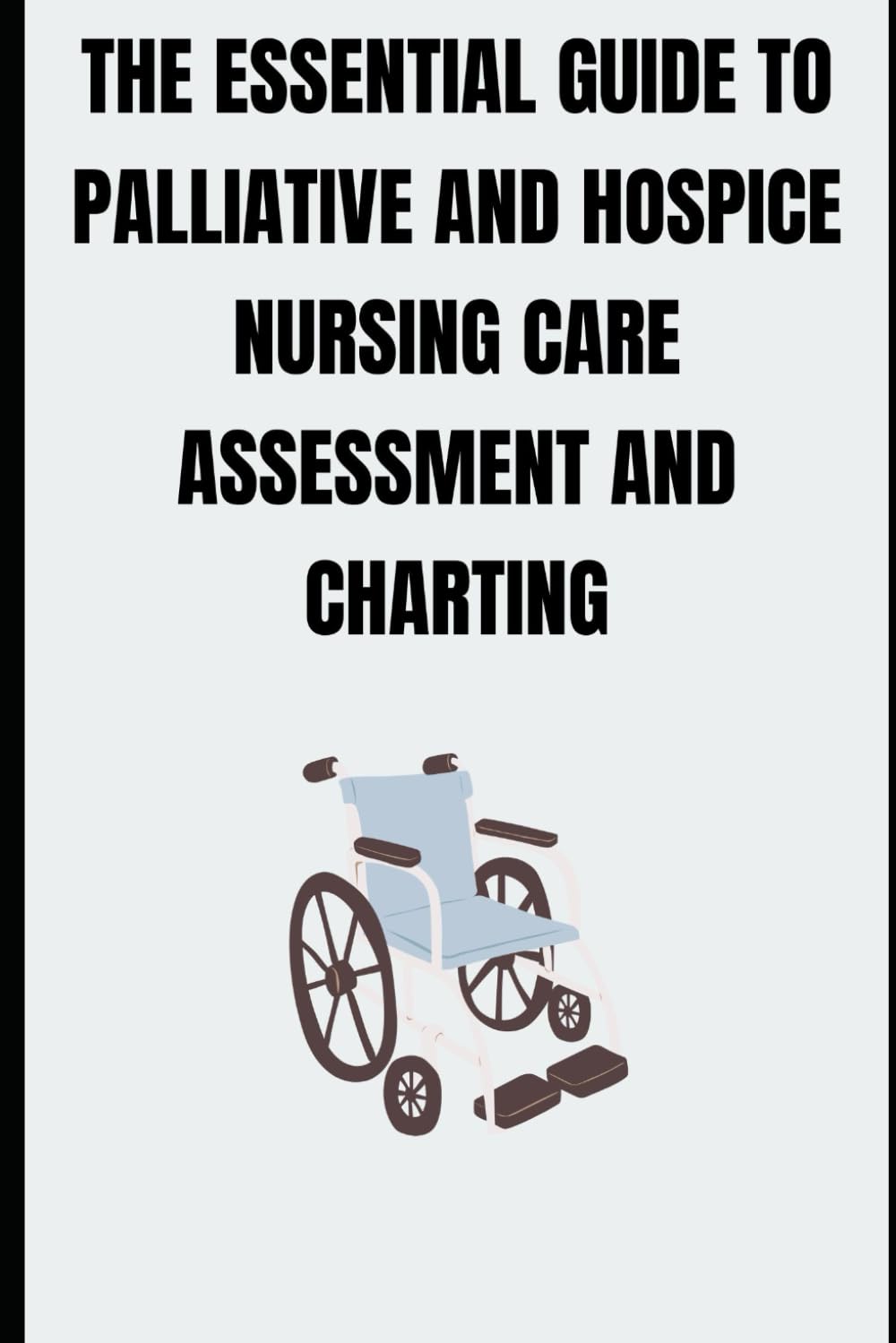 THE ESSENTIAL GUIDE TO PALLIATIVE AND HOSPICE NURSING CARE ASSESSMENT AND CHARTING