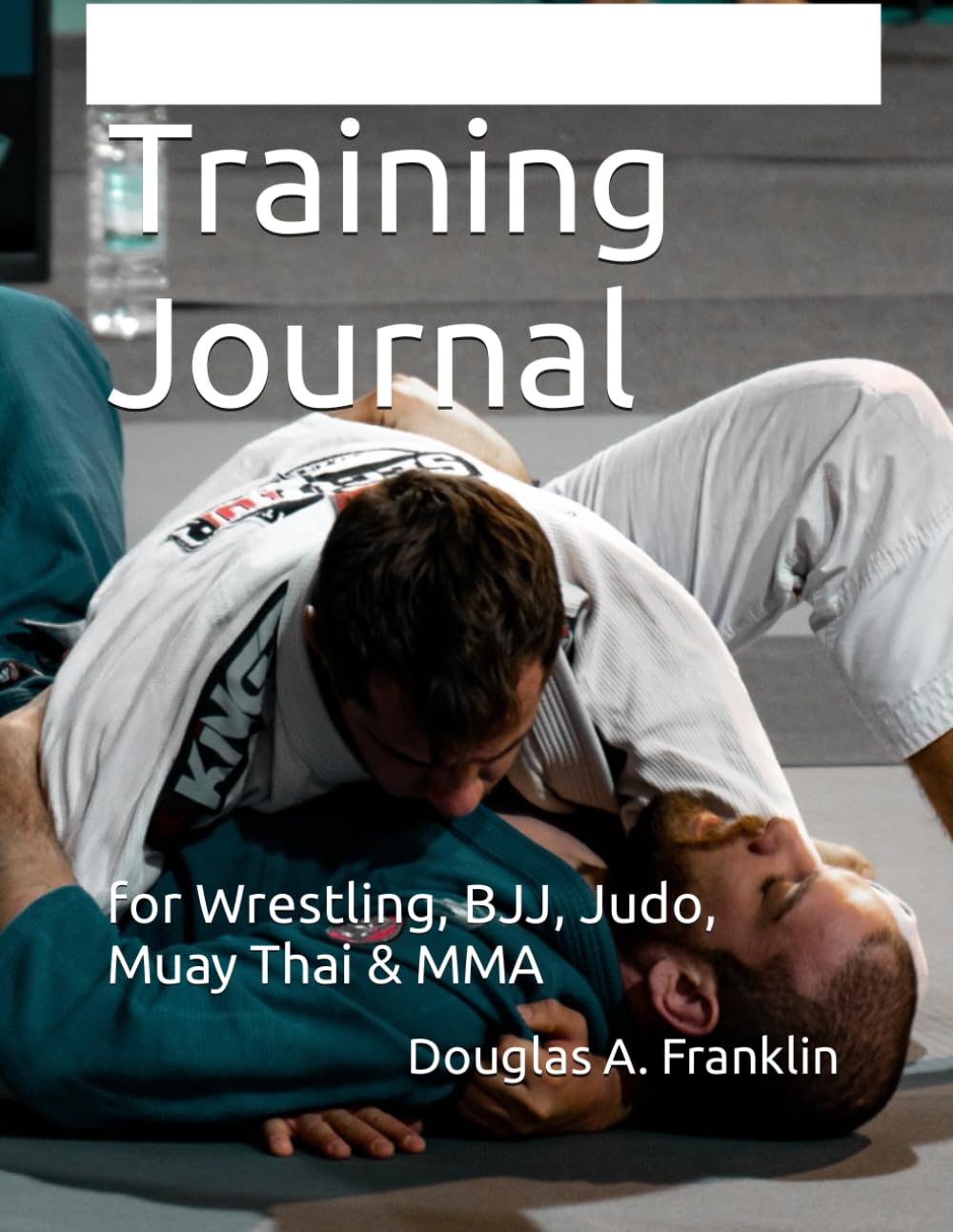 Training Journal: for Wrestling, BJJ, Judo, Muay Thai & MMA