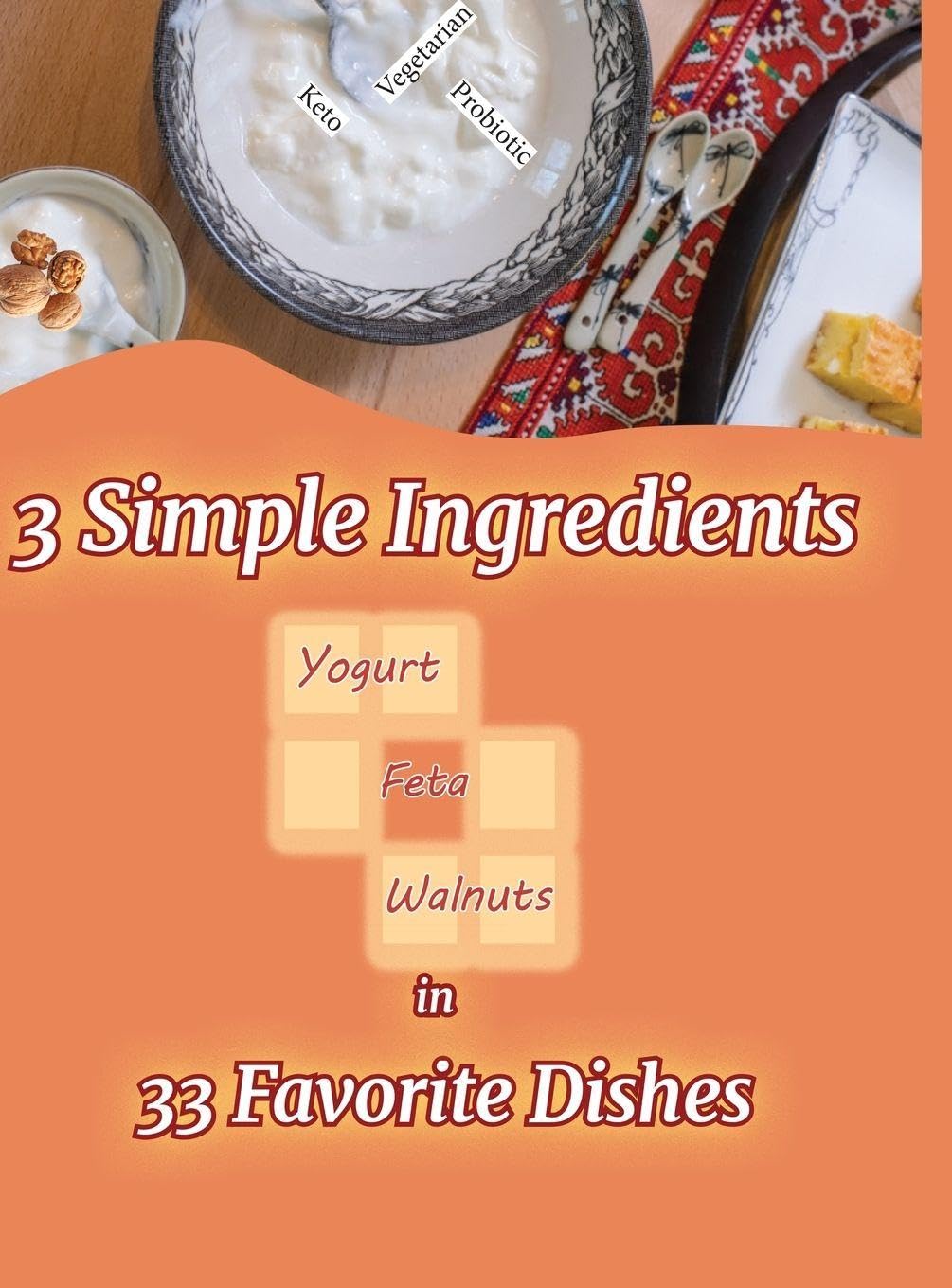 3 Simple Ingredients in 33 Favorite Dishes: family recipes from the old country