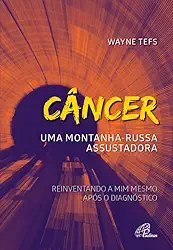 Câncer: uma montanha-russa assustadora: Reinventando a mim após o diagnóstico