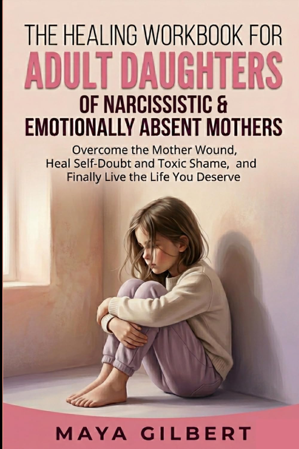 The Healing Workbook for Adult Daughters of Narcissistic & Emotionally Absent Mothers: Overcome the Mother Wound, Heal Self-Doubt and Toxic Shame, and Finally Live the Life You Deserve