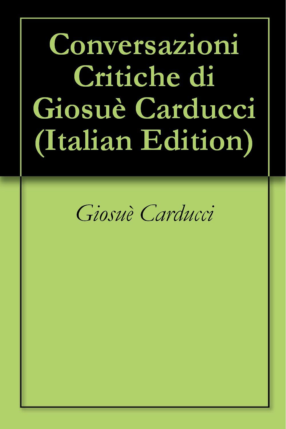 Conversazioni Critiche di Giosuè Carducci (Italian Edition)