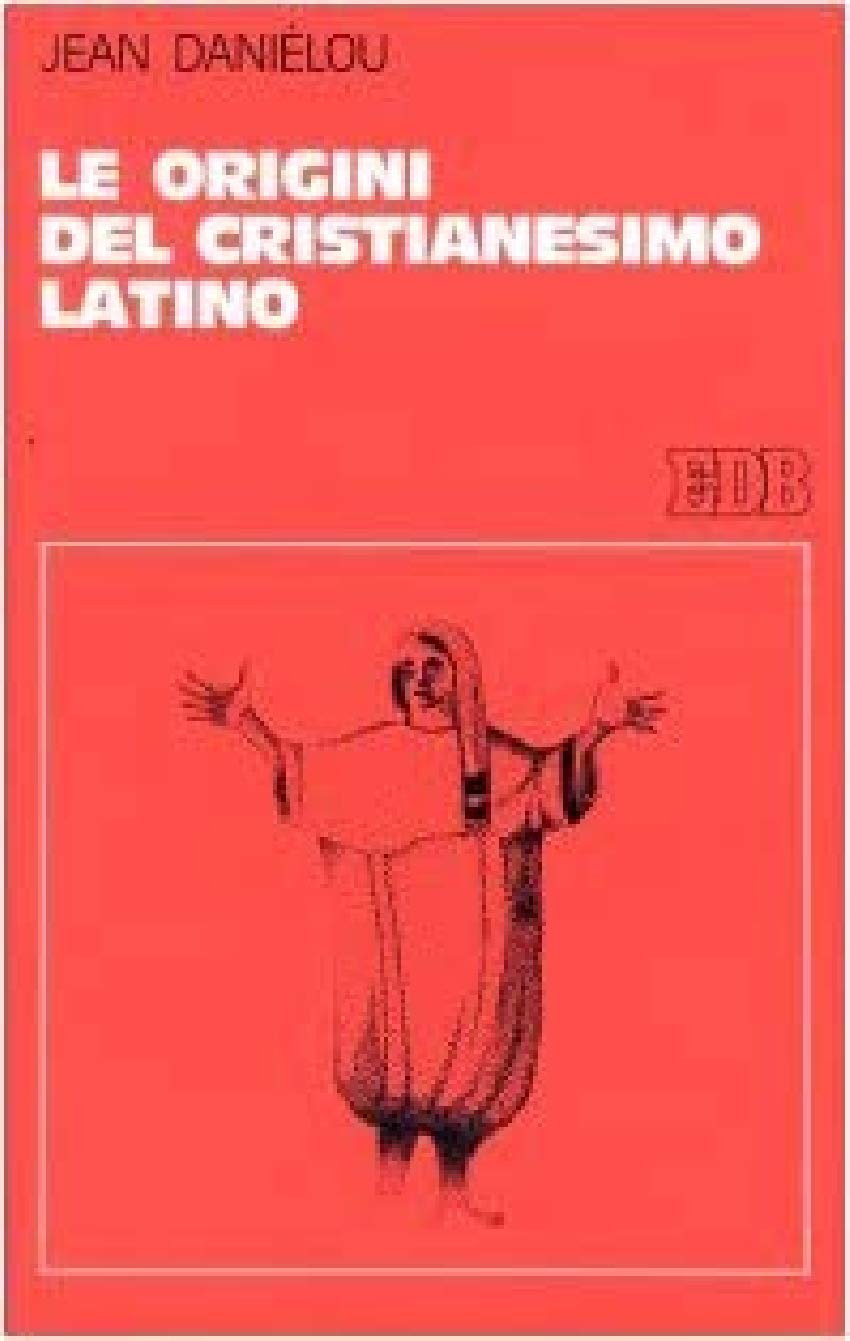 Le Origini Del Cristianesimo Latino. Storia Delle Dottrine Cristiane Prima Di Nicea - 4