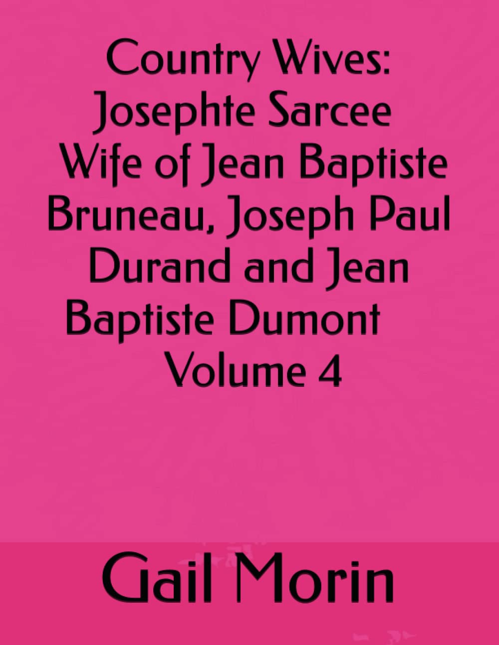 Country Wives: Josephte Sarcee Wife of Jean Baptiste Bruneau, Joseph Paul Durand and Jean Baptiste Dumont Volume 4