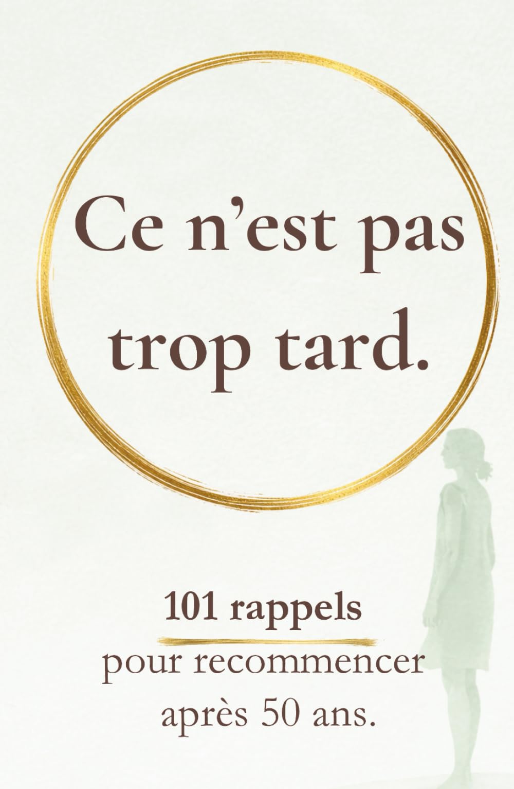 Ce n’est pas trop tard: 101 rappels pour recommencer après 50 ans (Rappels pour revenir à soi)