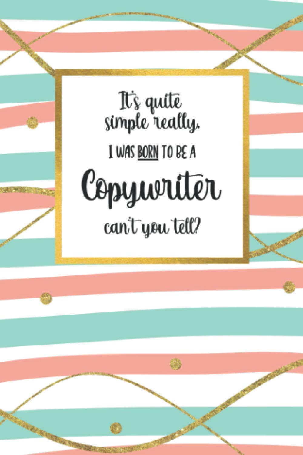 It's quite simple really, I was BORN to be a - Copywriter - can't you tell?: Awesome Copywriter Gifts for Women: Adorable Lined Notebook Journal