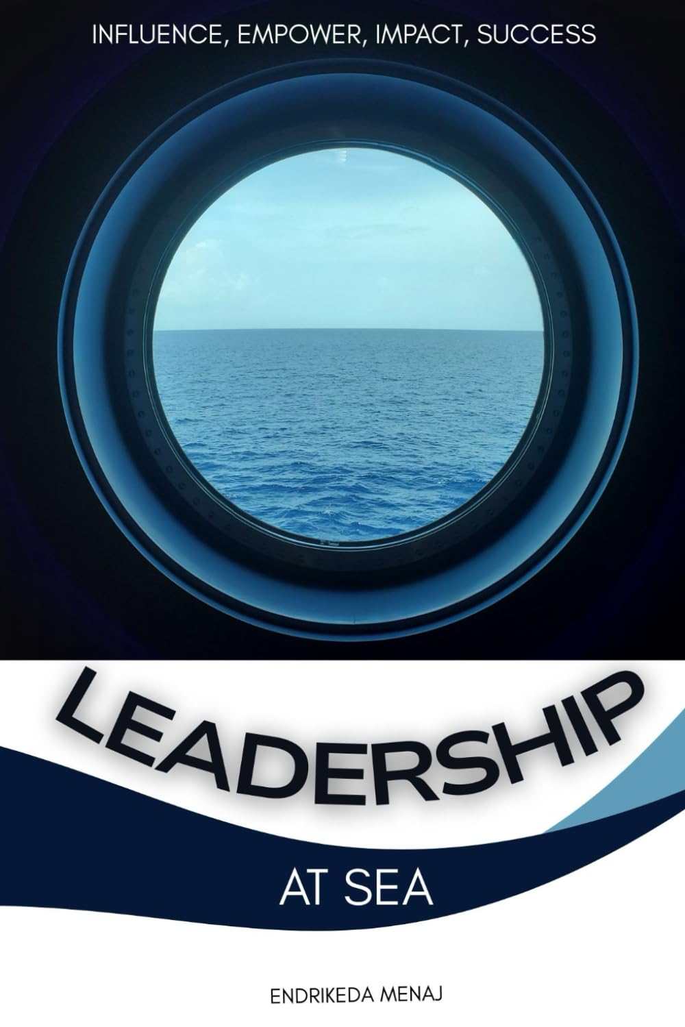 LEADERSHIP AT SEA: Influence, Empower, Impact, Success (The Life at Sea Strategy Series)