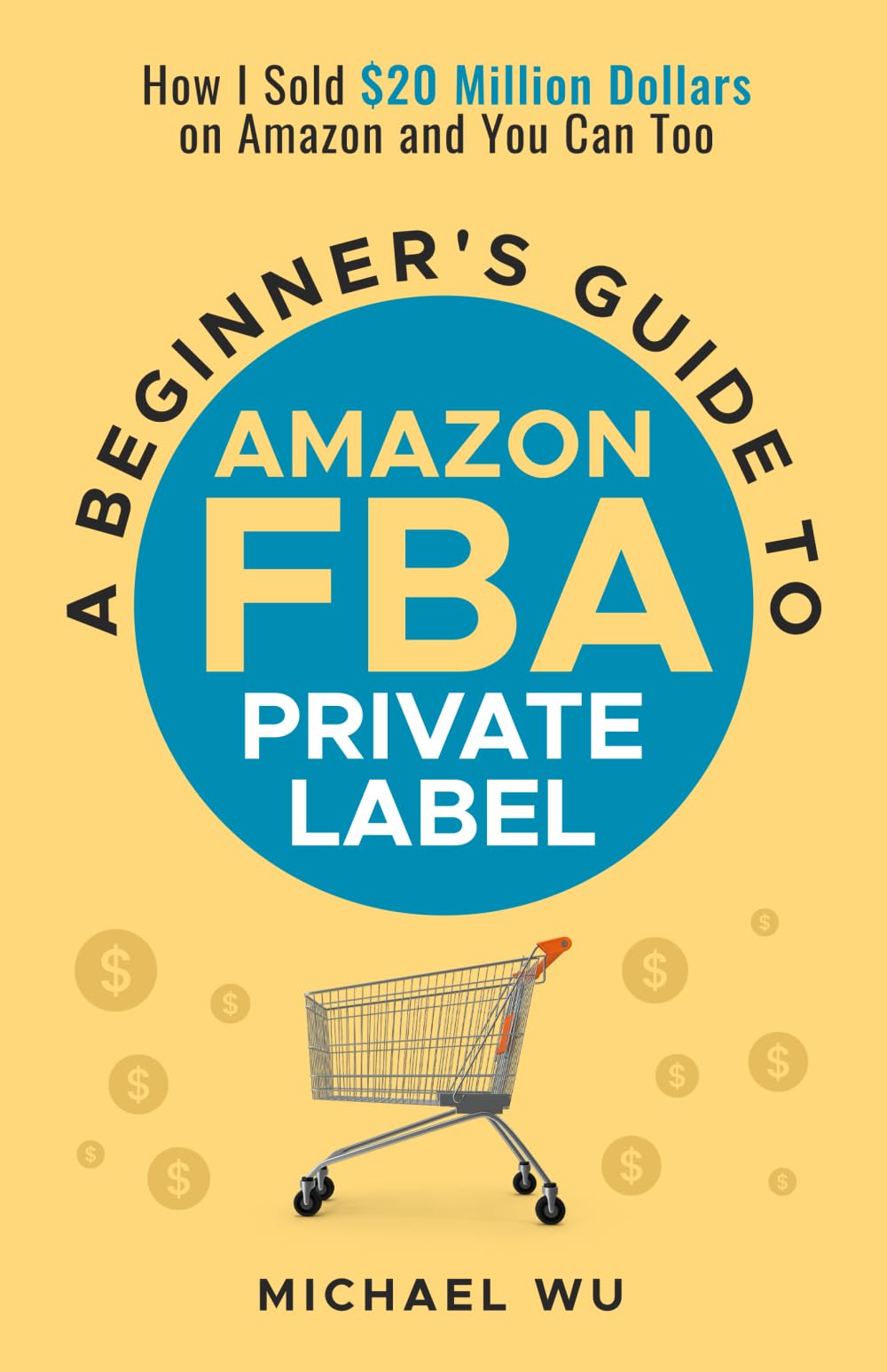 A Beginner's Guide to Amazon FBA Private Label: How I Sold $20 Million Dollars on Amazon and You Can Too