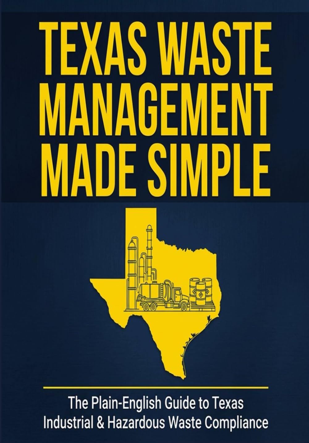 Texas Waste Management Made Simple: The Plain-English Guide to Texas Industrial and Hazardous Waste Compliance (Texas Regulatory Reference Series)