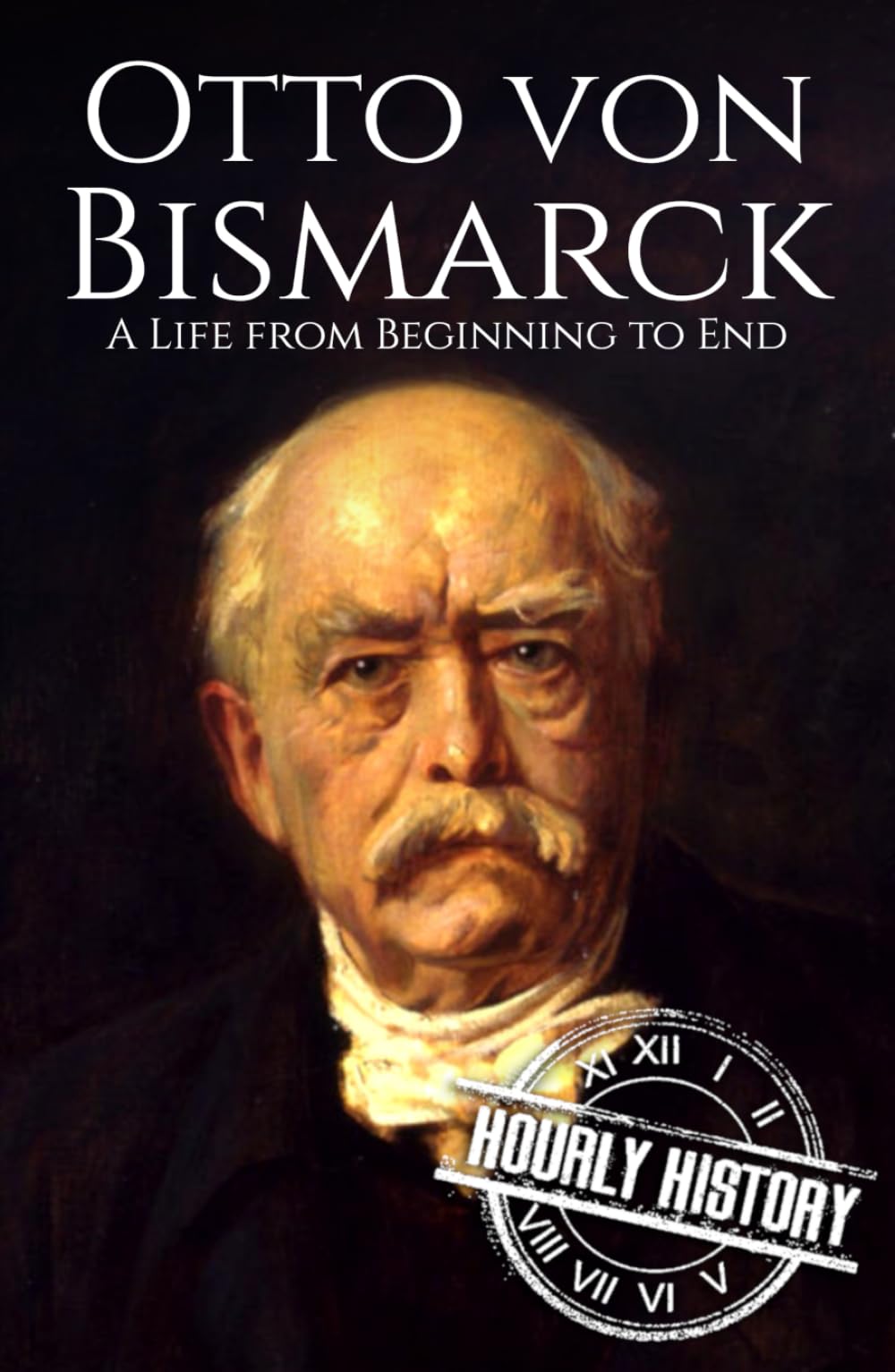 Otto von Bismarck: A Life from Beginning to End