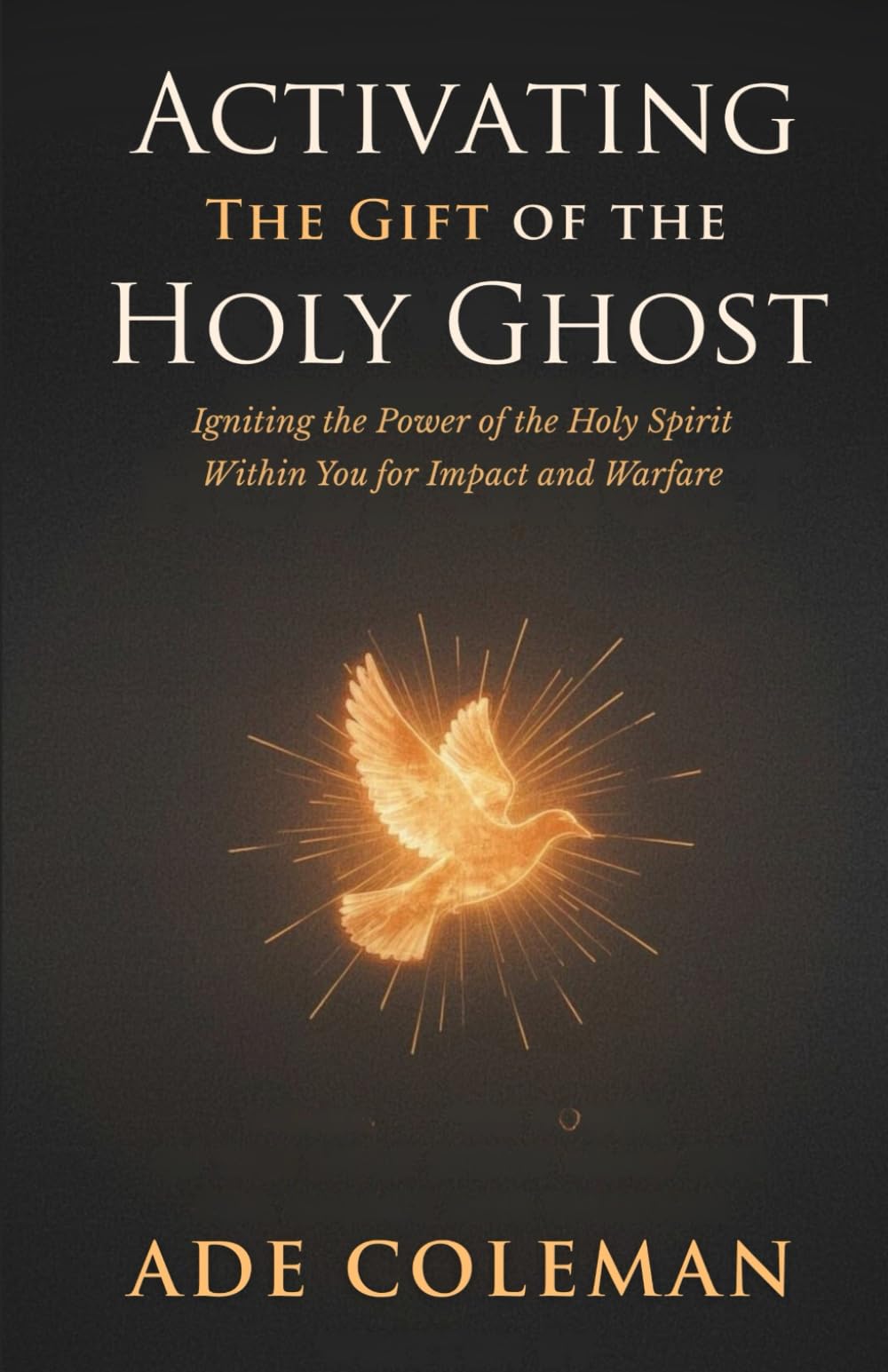 Activating the Gift of the Holy Ghost: Igniting the Power of the Holy Spirit Within You for Impact and Warfare (Casting Out Demons, Breaking Curses, and Enforcing Divine Victory)