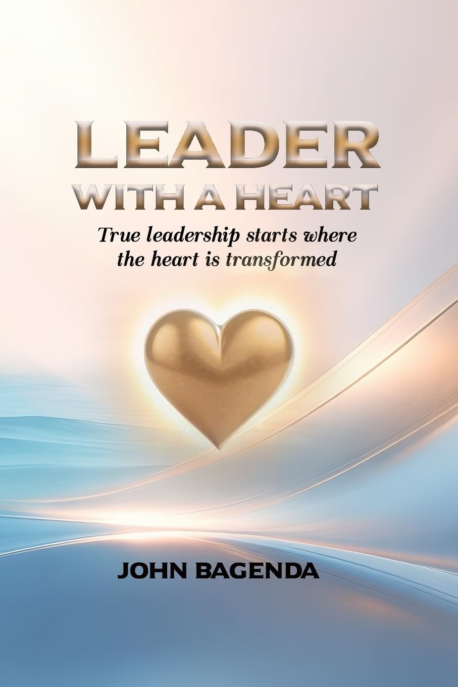 Leader With A Heart: Leading with compassion, Faith, Intergrity and Purpose: A Journey Through Humility, Compassion, and True Leadership