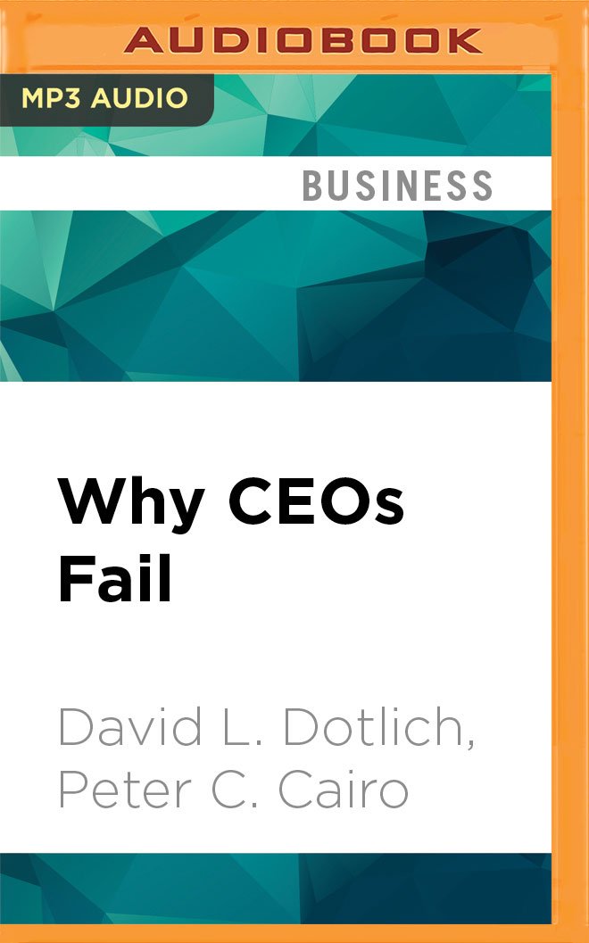 Why Ceos Fail: The 11 Behaviors That Can Derail Your Climb to the Top - and How to Manage Them