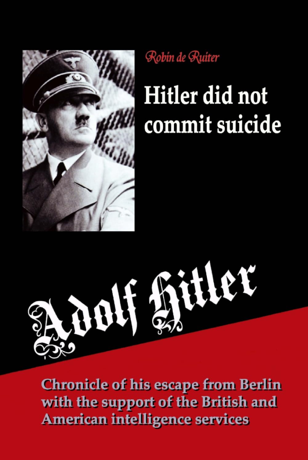 Adolf Hitler did not commit suicide: Chronicle of his escape from Berlin with the support of the British and American intelligence services