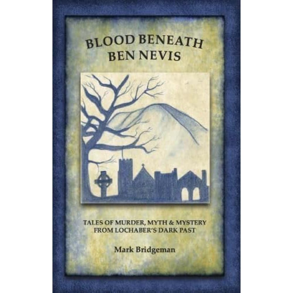 Blood Beneath Ben Nevis: Tales of Murder, Myth & Mystery From Lochaber's Dark Past