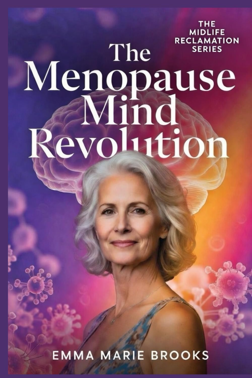THE MENOPAUSE MIND REVOLUTION: A Gynecologist’s Guide to Protecting Memory, Mood, Focus, and Cognitive Vitality Through the Menopause Transition and Beyond (The Midlife Reclamation Series)
