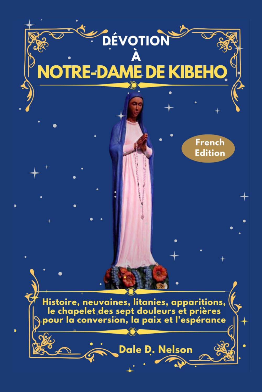 DÉVOTION À NOTRE-DAME DE KIBEHO: Histoire, neuvaines, litanies, apparitions, le chapelet des sept douleurs et prières pour la conversion, la paix et l'espérance