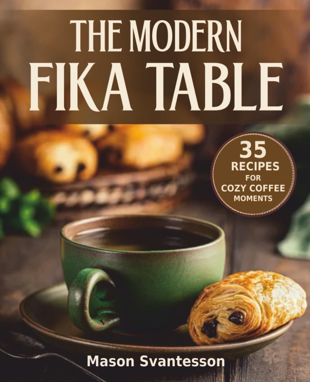 THE MODERN FIKA TABLE: 35 RECIPES FOR COZY COFFEE MOMENTS