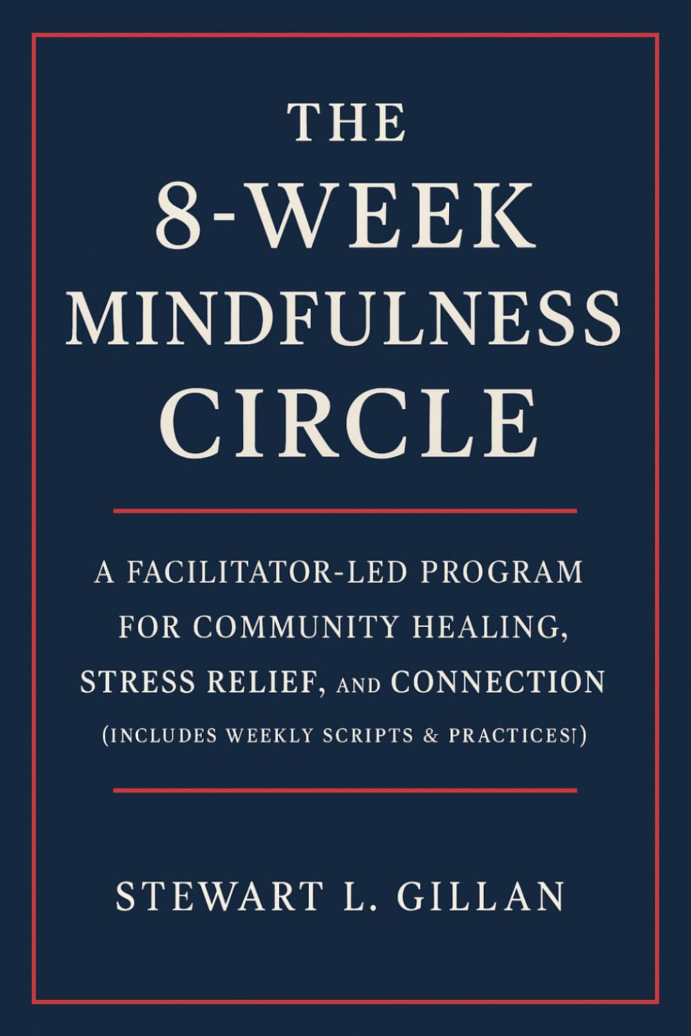 The 8-Week Mindfulness Circle: A Facilitator-Led Program for Community Healing, Stress Relief, and Connection (Includes Weekly Scripts & Practices)