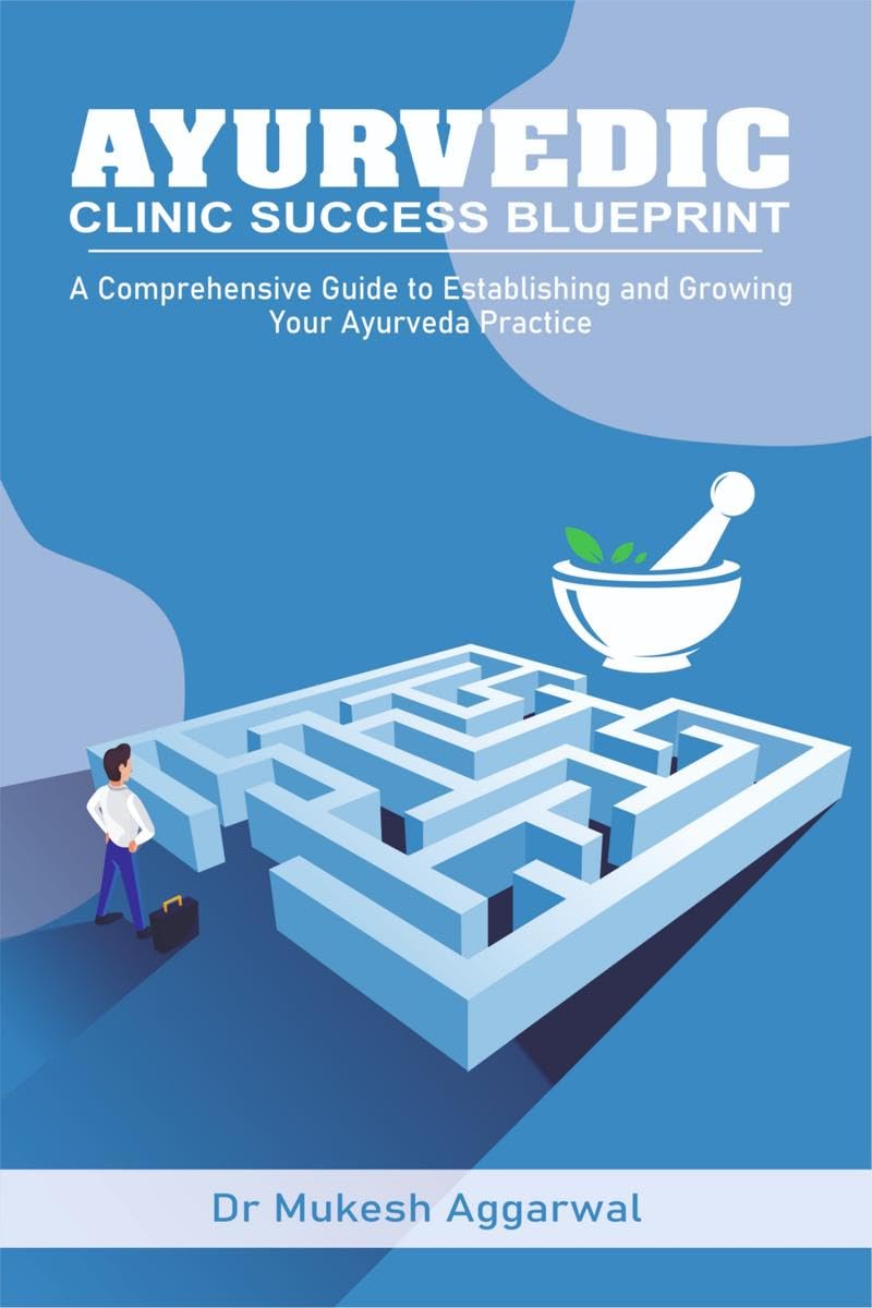 AYURVEDIC CLINIC SUCCESS BLUEPRINT: STEP BY STEP GUIDE TO ESTABLISHING AND GROWING YOUR PRACTICE