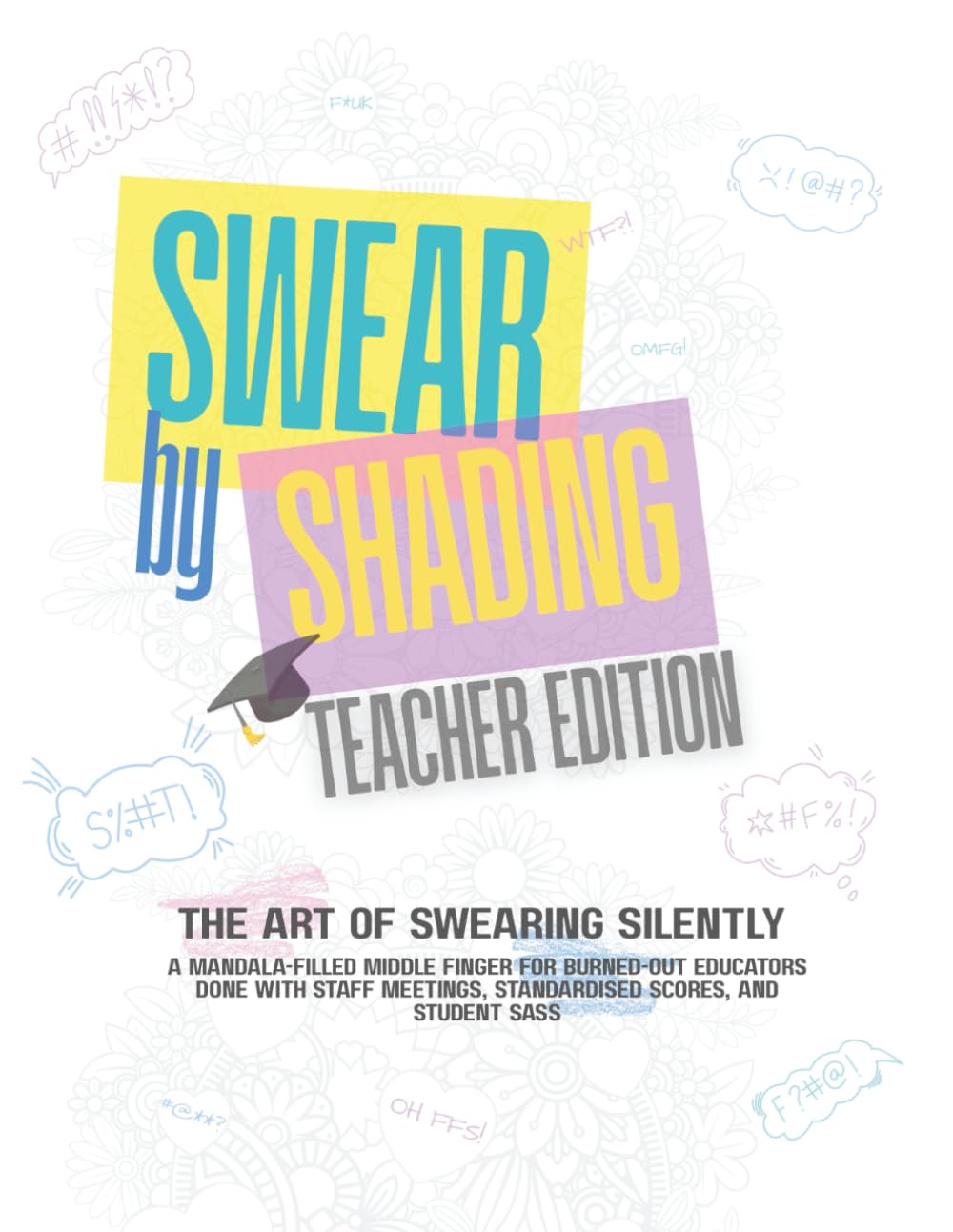 Swear by Shading – Teacher Edition: A Hilariously Sweary Adult Colouring Book for Stressed-Out Teachers, Burnt-Out Educators, Classroom Warriors, ... or Anyone One Parent Email Away from Snapping