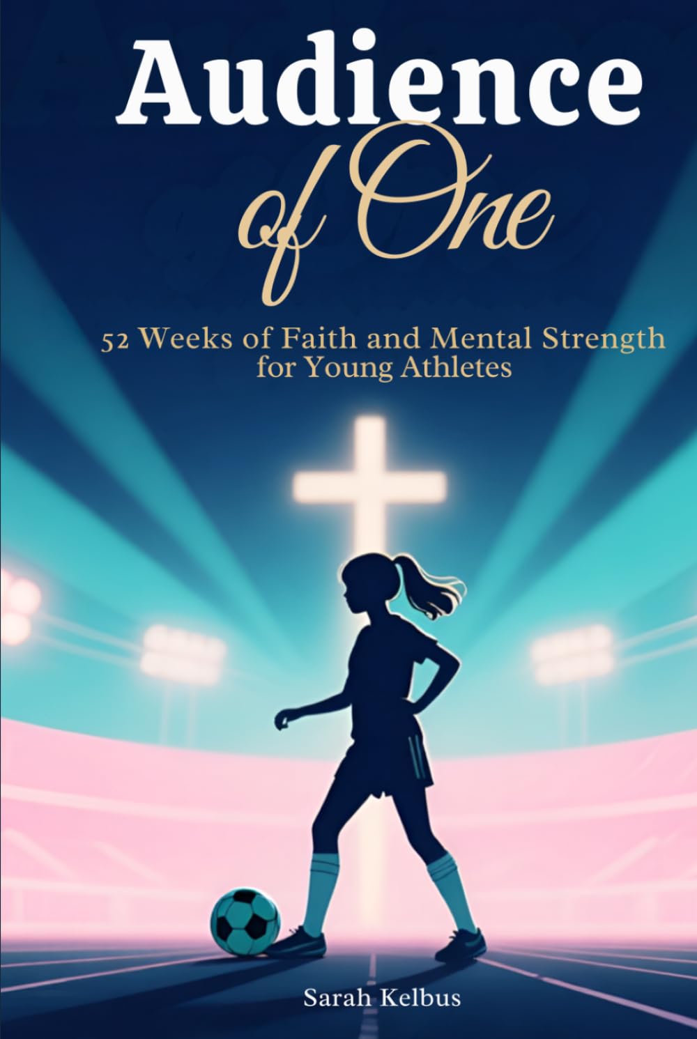 Audience of One: More Than a Game: 52 Weeks of Faith, Confidence, and Mental Strength for Girl Athletes