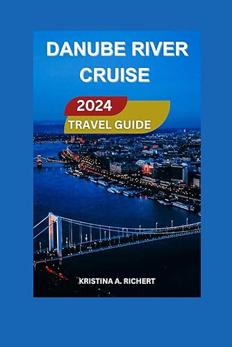 Danube River Cruise Travel Guide 2024/2025: Essential Guide for Novice Explorers Discovering Its Cultural Marvels, Picturesque Beauty, Gourmet ... and Enriching Adventures. (Best Adventure)