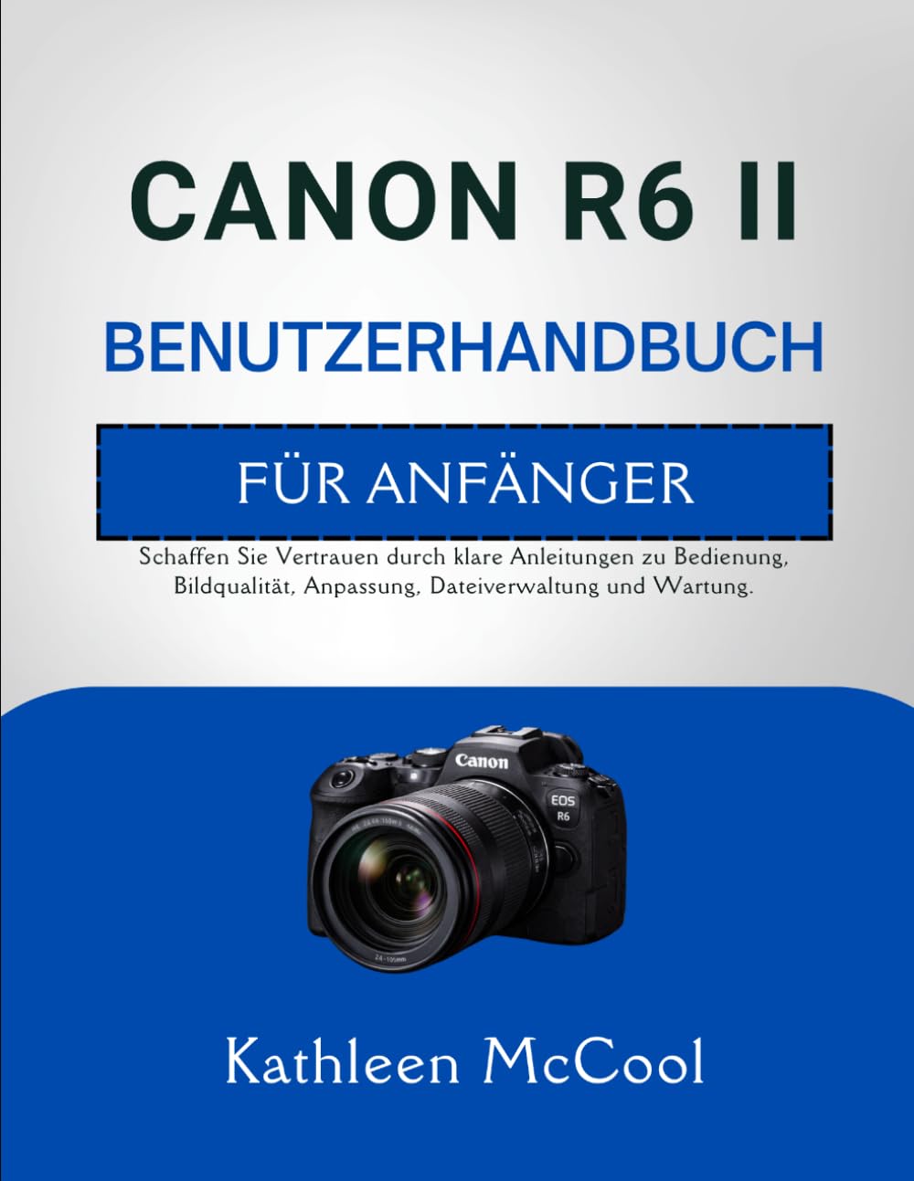CANON R6 II BENUTZERHANDBUCH FÜR ANFÄNGER: Schaffen Sie Vertrauen durch klare Anleitungen zu Bedienung, Bildqualität, Anpassung, Dateiverwaltung und Wartung.