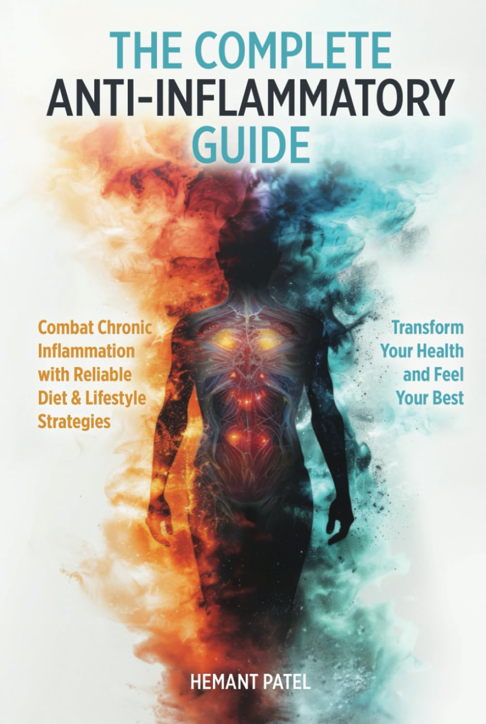 The Complete Anti-Inflammatory Guide: Combat Chronic Inflammation with Reliable Diet & Lifestyle Strategies to Transform Your Health and Feel Your Best