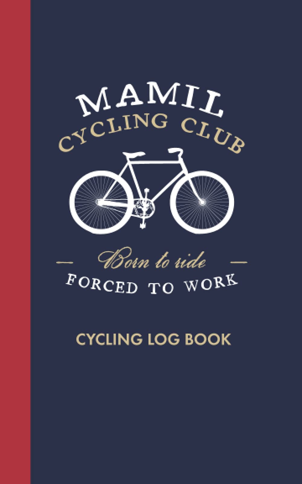Mamil Cycling Club, Born to Ride Forced To Work Cycling Log: Funny Cycling Gift, Logbook Training Journal for Middle Aged Men In Lycra!