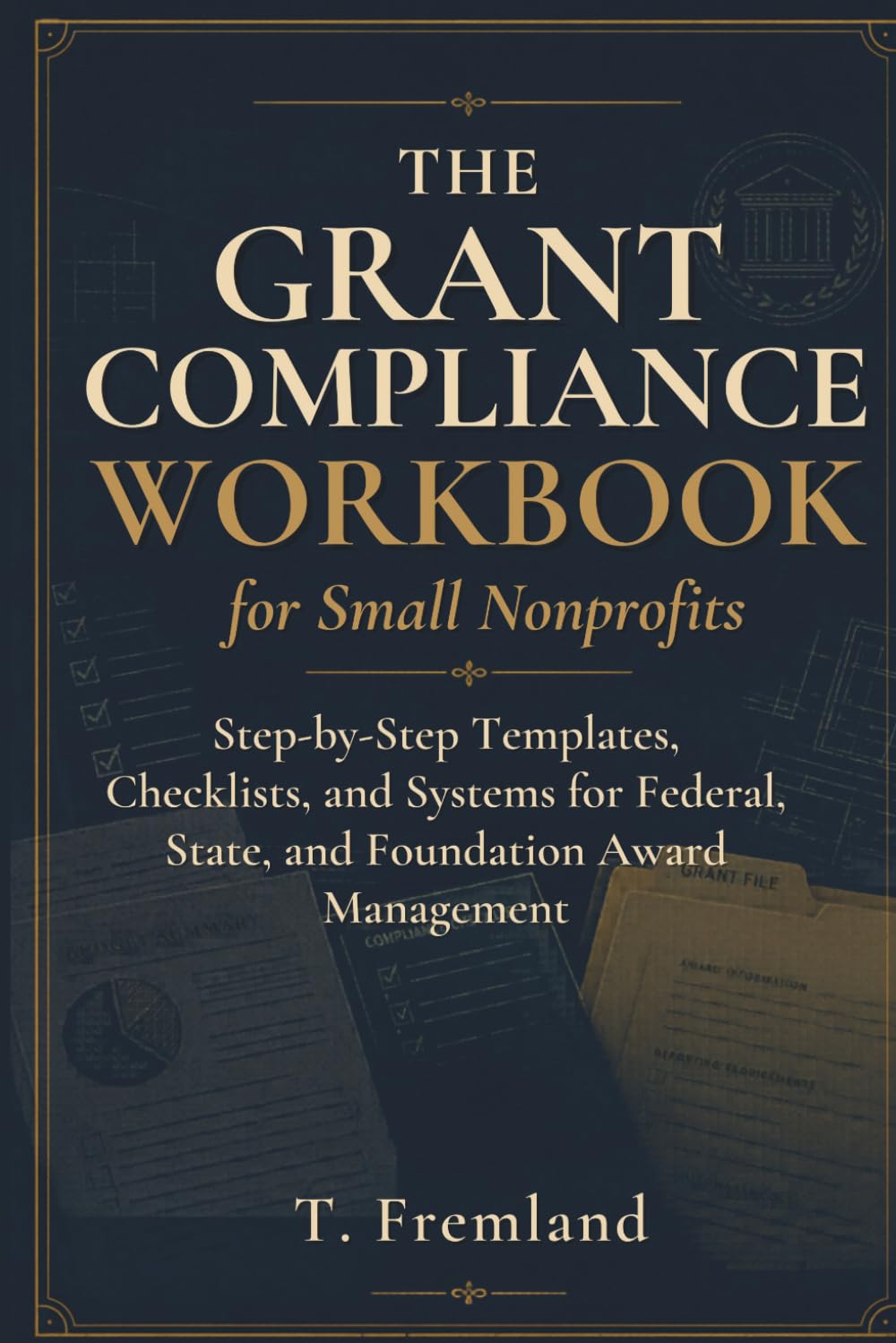 The Grant Compliance Workbook for Small Nonprofits: Step-by-Step Templates, Checklists, and Systems for Federal, State, and Foundation Award Management